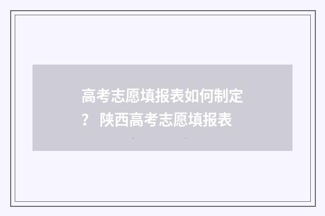 高考志愿填报表如何制定？ 陕西高考志愿填报表