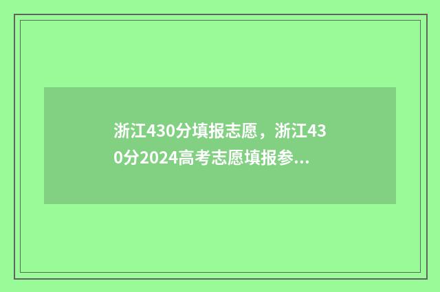 浙江430分填报志愿，浙江430分2024高考志愿填报参考 浙江省430分能上本科吗