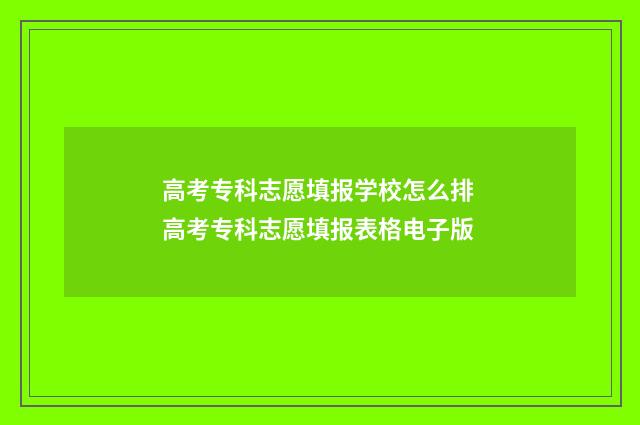 高考专科志愿填报学校怎么排 高考专科志愿填报表格电子版