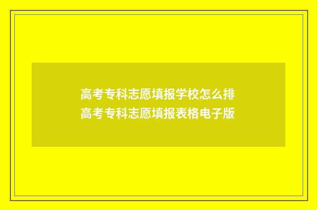 高考专科志愿填报学校怎么排 高考专科志愿填报表格电子版