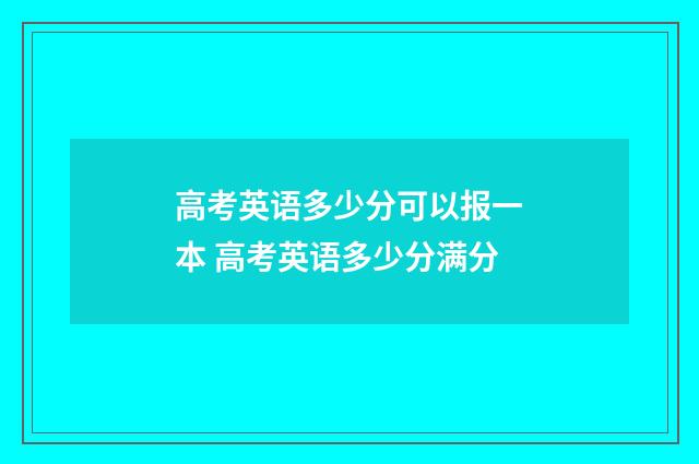 高考英语多少分可以报一本 高考英语多少分满分