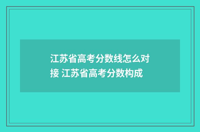 江苏省高考分数线怎么对接 江苏省高考分数构成