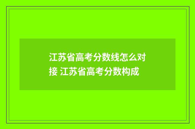 江苏省高考分数线怎么对接 江苏省高考分数构成