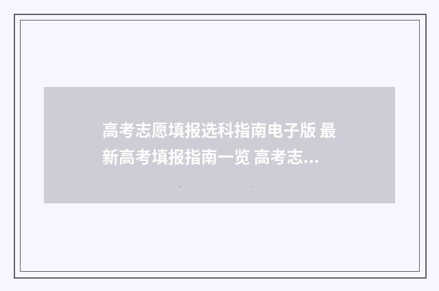 高考志愿填报选科指南电子版 最新高考填报指南一览 高考志愿填报选专业还是选学校