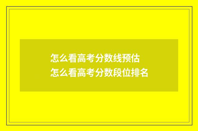 怎么看高考分数线预估 怎么看高考分数段位排名