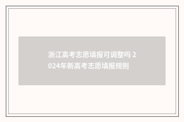 浙江高考志愿填报可调整吗 2024年新高考志愿填报规则