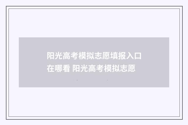 阳光高考模拟志愿填报入口在哪看 阳光高考模拟志愿