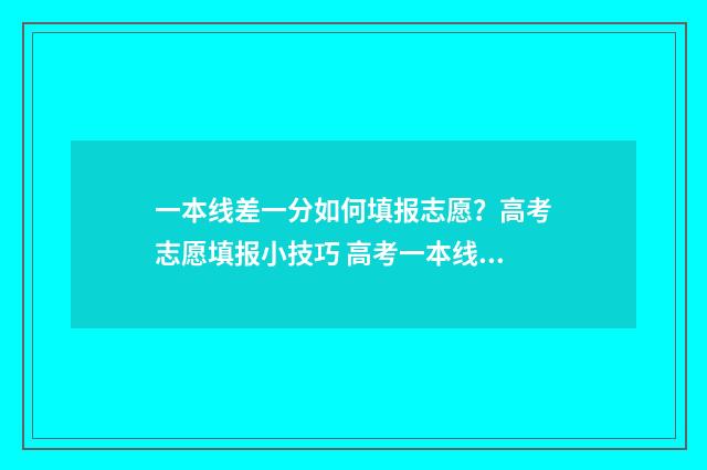 一本线差一分如何填报志愿？高考志愿填报小技巧 高考一本线差一分还可以读一本吗