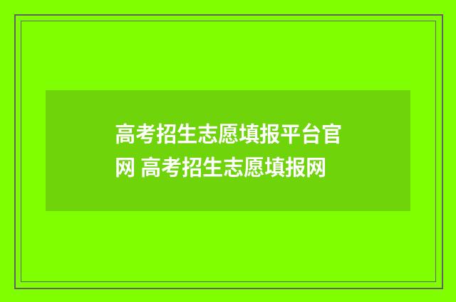 高考招生志愿填报平台官网 高考招生志愿填报网