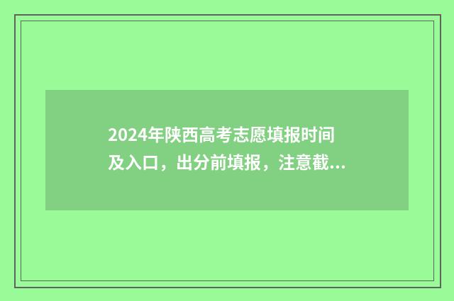 2024年陕西高考志愿填报时间及入口，出分前填报，注意截止日期 2024年陕西高考报名人数