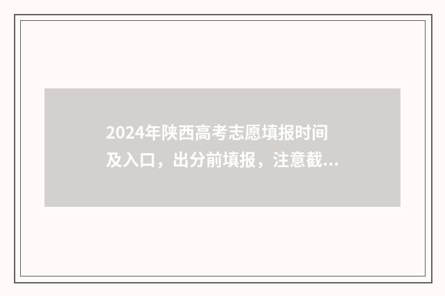 2024年陕西高考志愿填报时间及入口，出分前填报，注意截止日期 2024年陕西高考报名人数