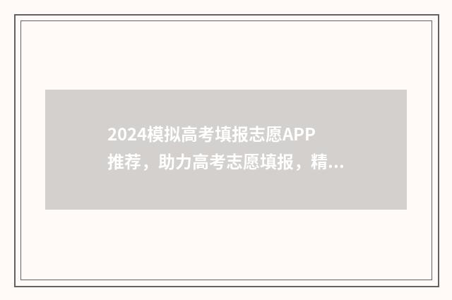 2024模拟高考填报志愿APP推荐，助力高考志愿填报，精准匹配心仪大学 2024模拟高考填报志愿怎么填