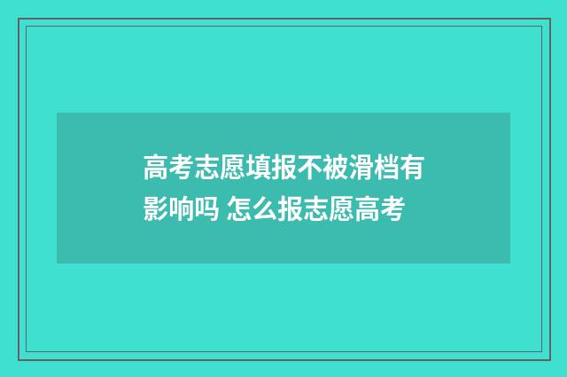 高考志愿填报不被滑档有影响吗 怎么报志愿高考