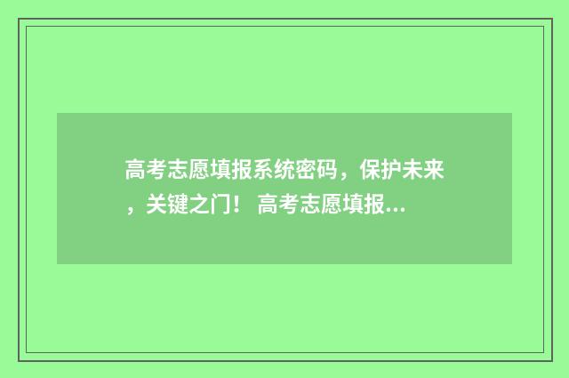 高考志愿填报系统密码，保护未来，关键之门！ 高考志愿填报系统登录入口湖北