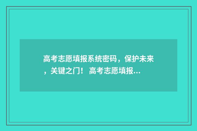 高考志愿填报系统密码，保护未来，关键之门！ 高考志愿填报系统登录入口湖北