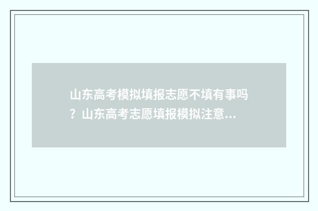山东高考模拟填报志愿不填有事吗？山东高考志愿填报模拟注意事项 山东高考模拟填报志愿入口官网