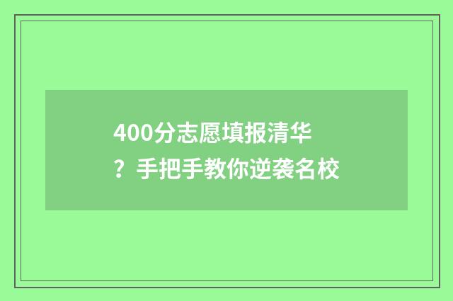 400分志愿填报清华？手把手教你逆袭名校