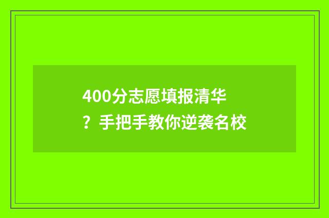 400分志愿填报清华？手把手教你逆袭名校