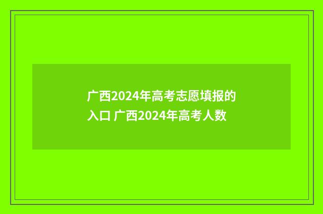 广西2024年高考志愿填报的入口 广西2024年高考人数