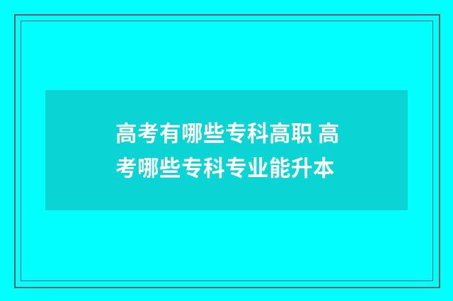高考有哪些专科高职 高考哪些专科专业能升本