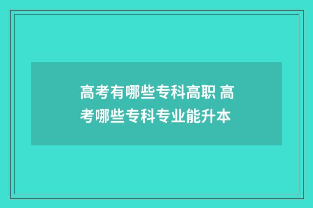 高考有哪些专科高职 高考哪些专科专业能升本