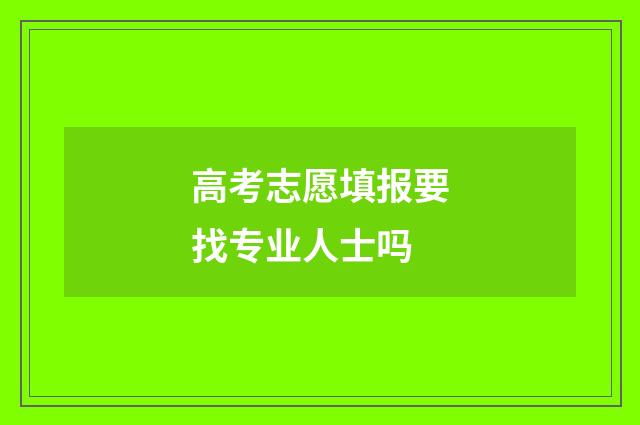 高考志愿填报要找专业人士吗