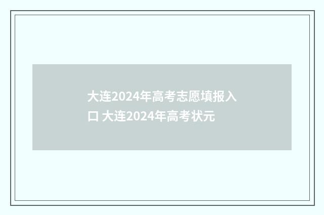 大连2024年高考志愿填报入口 大连2024年高考状元