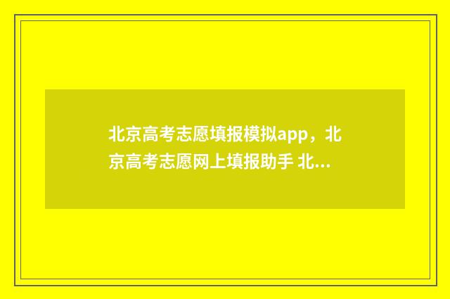 北京高考志愿填报模拟app，北京高考志愿网上填报助手 北京高考志愿填几个