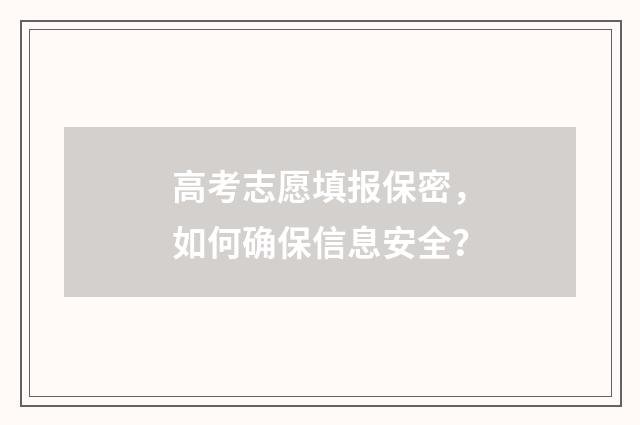高考志愿填报保密，如何确保信息安全？
