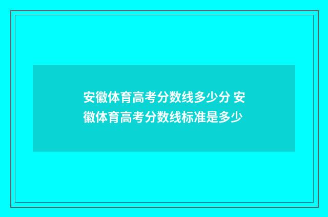 安徽体育高考分数线多少分 安徽体育高考分数线标准是多少