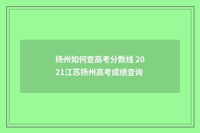 扬州如何查高考分数线 2021江苏扬州高考成绩查询