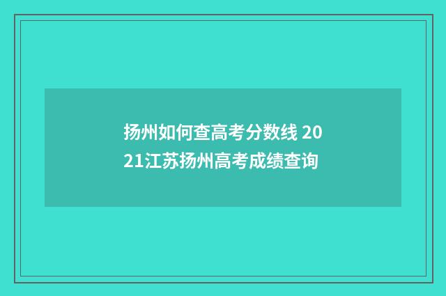 扬州如何查高考分数线 2021江苏扬州高考成绩查询