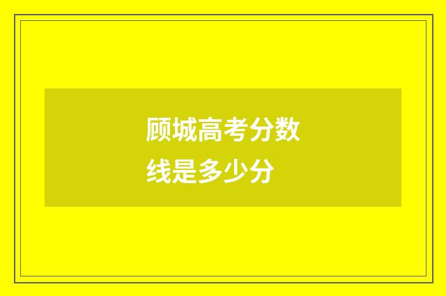 顾城高考分数线是多少分