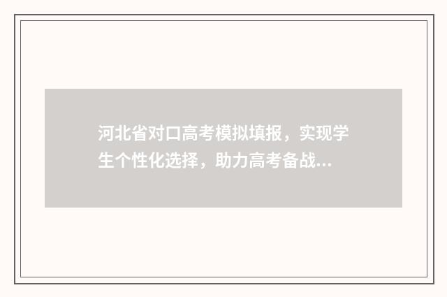 河北省对口高考模拟填报，实现学生个性化选择，助力高考备战！ 河北省对口高考2024分数线