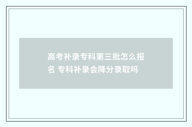 高考补录专科第三批怎么报名 专科补录会降分录取吗