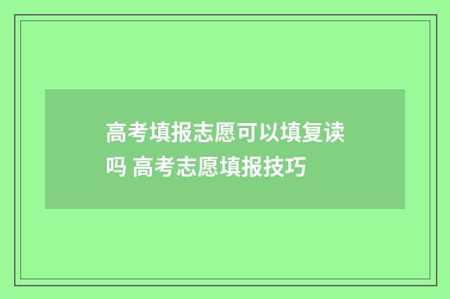 高考填报志愿可以填复读吗 高考志愿填报技巧