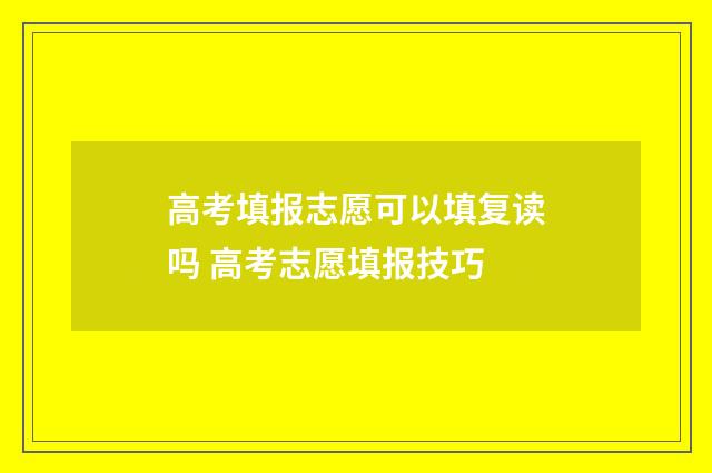高考填报志愿可以填复读吗 高考志愿填报技巧