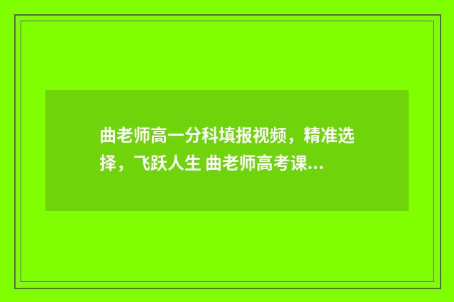 曲老师高一分科填报视频，精准选择，飞跃人生 曲老师高考课堂视频