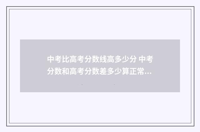 中考比高考分数线高多少分 中考分数和高考分数差多少算正常发挥