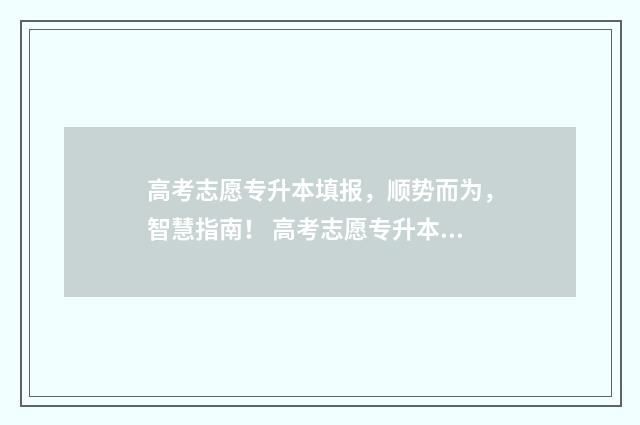 高考志愿专升本填报，顺势而为，智慧指南！ 高考志愿专升本考研和民办二本考研