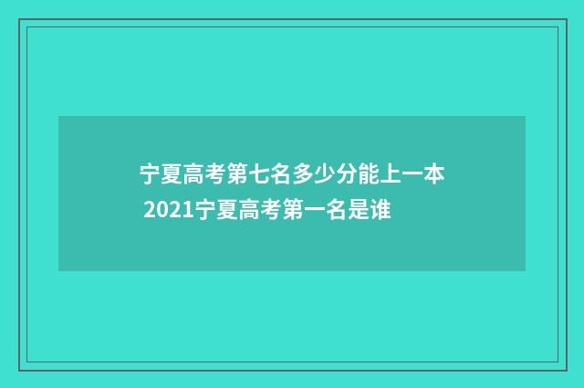 宁夏高考第七名多少分能上一本 2021宁夏高考第一名是谁