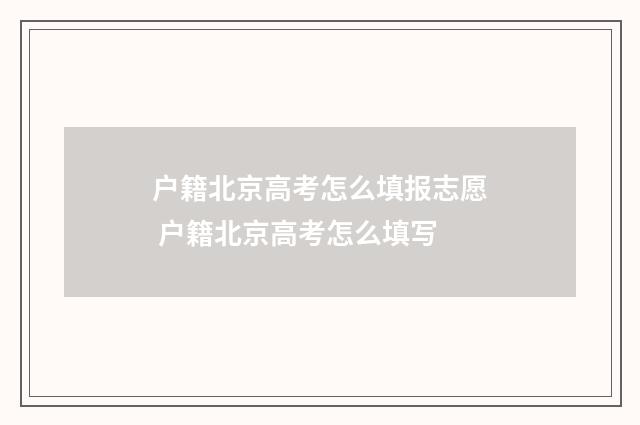 户籍北京高考怎么填报志愿 户籍北京高考怎么填写
