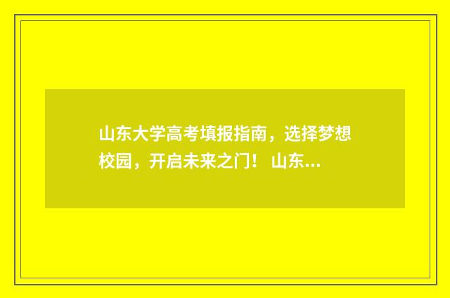 山东大学高考填报指南，选择梦想校园，开启未来之门！ 山东大学高考成绩查询