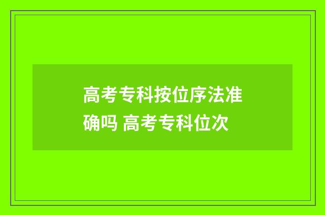 高考专科按位序法准确吗 高考专科位次
