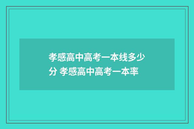 孝感高中高考一本线多少分 孝感高中高考一本率