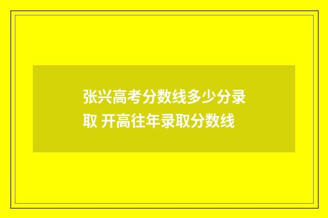 张兴高考分数线多少分录取 开高往年录取分数线