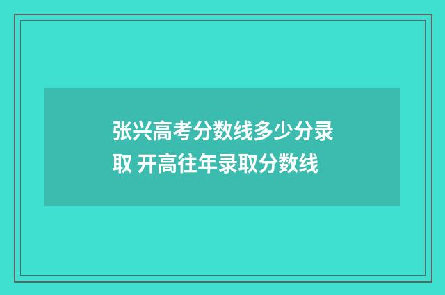 张兴高考分数线多少分录取 开高往年录取分数线