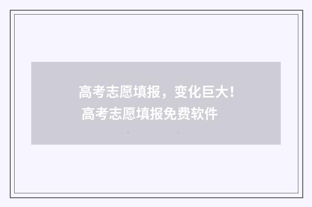 高考志愿填报，变化巨大！ 高考志愿填报免费软件