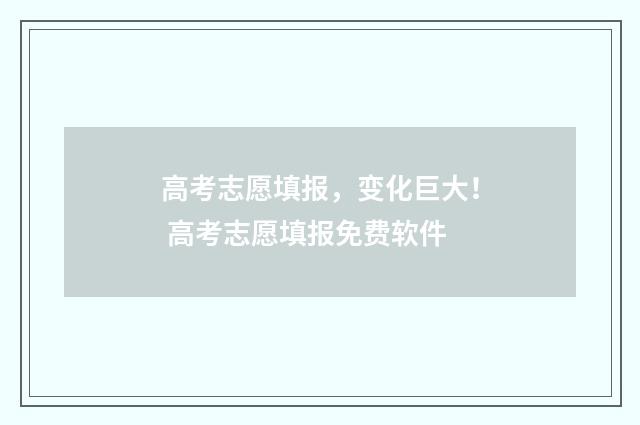 高考志愿填报，变化巨大！ 高考志愿填报免费软件