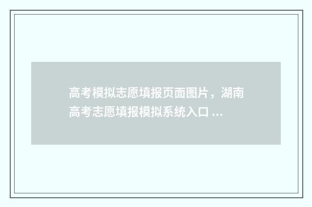 高考模拟志愿填报页面图片，湖南高考志愿填报模拟系统入口 高考模拟志愿填报怎么填报